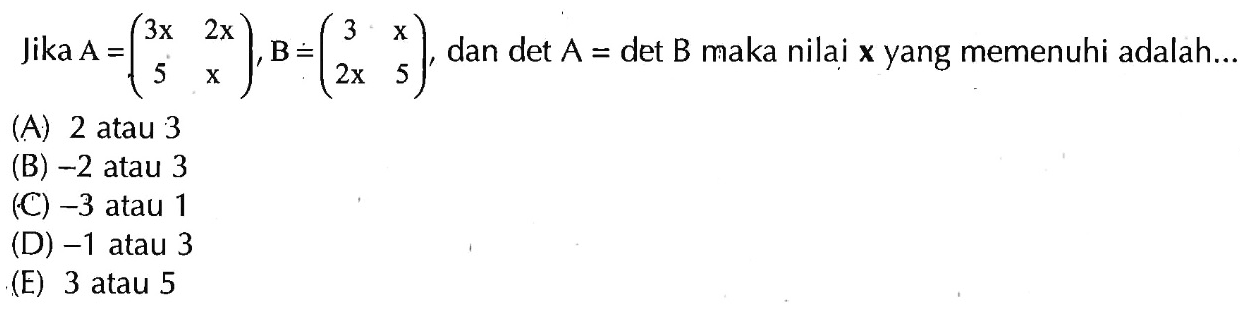 Jika A = (3x 2x 5 x), B = (3 x 2x 5), dan det A = det B maka nilai x yang memenuhi adalah....