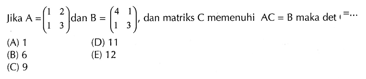 Jika A=(1 2 1 3) dan B=(4 1 1 3), dan matriks C memenuhi AC=B maka det =...