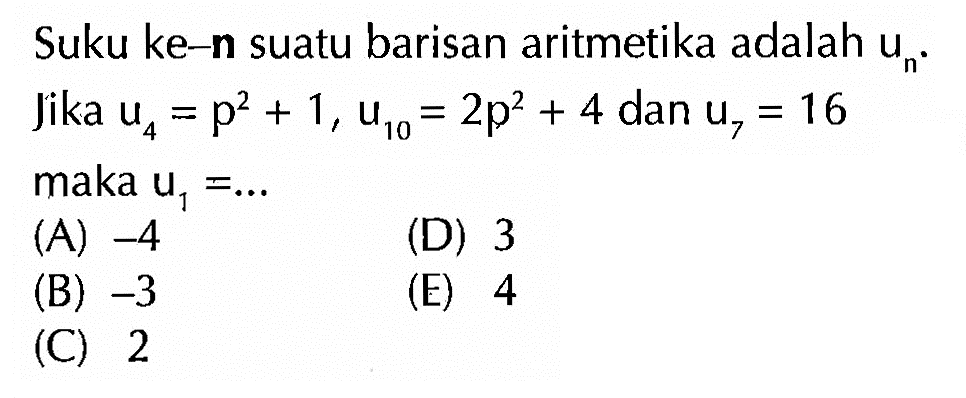 Suku ke-n suatu barisan aritmetika adalah un. Jika u4=p^2+1, u10=2p^2+4 dan u7=16 maka u1=... 