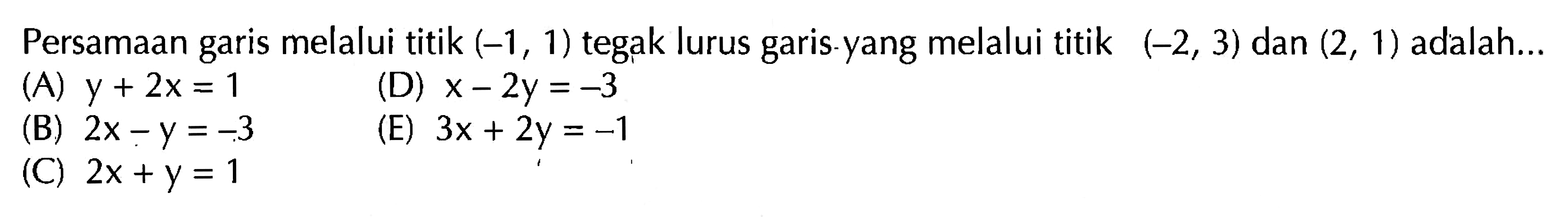 Persamaan melalui titik (-1, 1) tegak lurus garis yang melalui titik (-2, 3) dan (2, 1) adalah .....