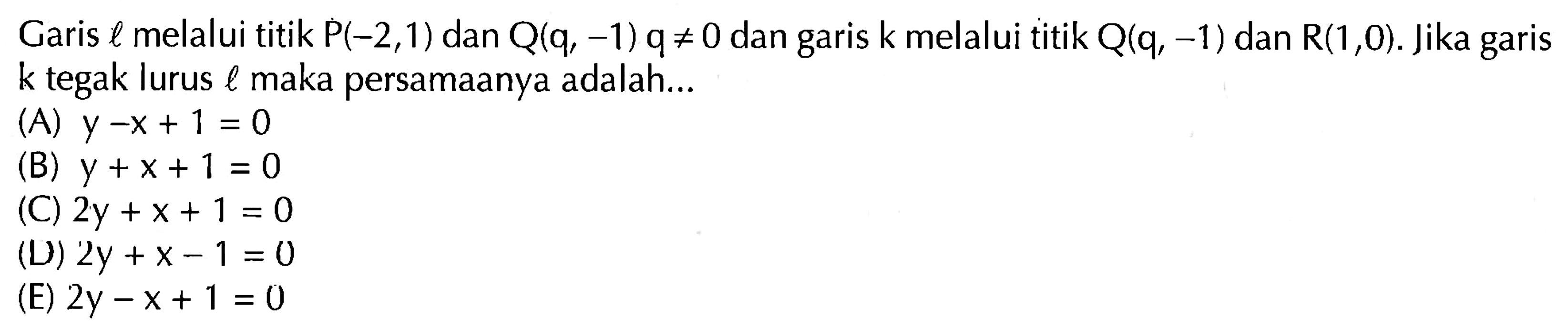 Garis l melalui titik P(-2,1) dan Q(q,-1) q=/=0 dan garis k melalui titik Q(q,-1) dan R(1,0). Jika garis k tegak lurus l maka persamaanya adalah...