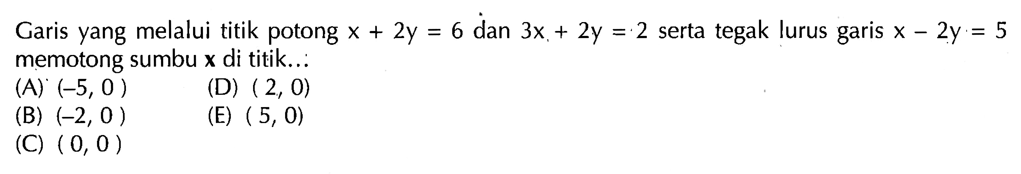 Garis yang melalui titik potong x + 2y = 6 dan 3x + 2y = 2 serta tegak lurus x - 2y = 5 memotong sumbu x di titik .. ....