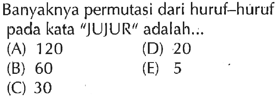 Banyaknya permutasi dari huruf-huruf pada kata 'JUJUR' adalah...
