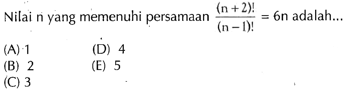 Nilai n yang memenuhi persamaan (n+2)!/(n-1)!=6n adalah....