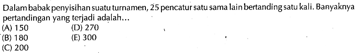 Dalam babak penyisihan suatu turnamen, 25 pencatur satu sama lain bertanding satu kali. Banyaknya pertandingan yang terjadi adalah...
