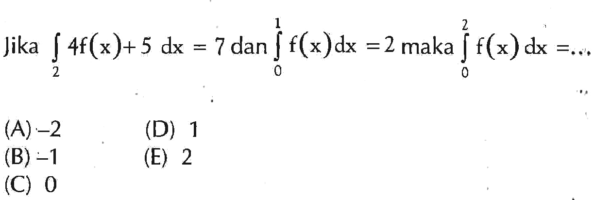 Jika integral 2 4f(x)+5 dx=7 dan integral 0 1 f(x) dx=2 maka integral 0 2 f(x) dx=... 