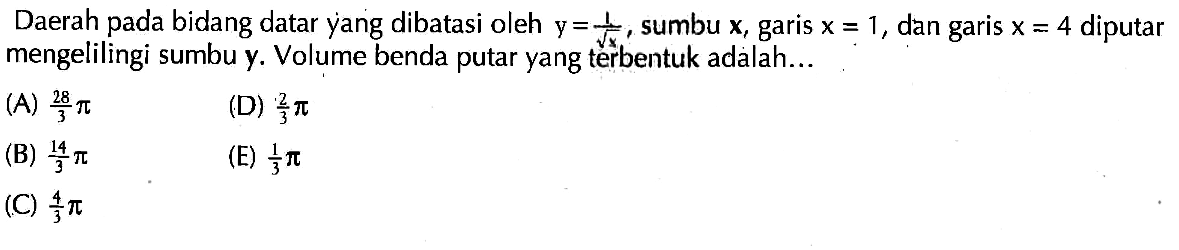 Daerah pada bidang datar yang dibatasi oleh y=1/akar(x), sumbu x, garis x=1, dan garis x=4 diputar mengelilingi sumbu y. Volume benda putar yang terbentuk adalah... 