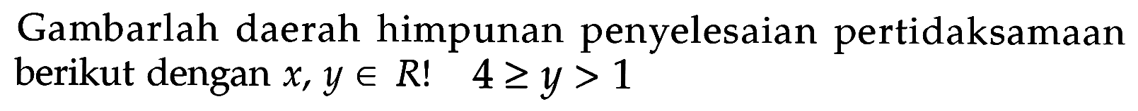 Gambarlah daerah himpunan penyelesaian pertidaksamaan berikut dengan x, y e R! 4>=y>1