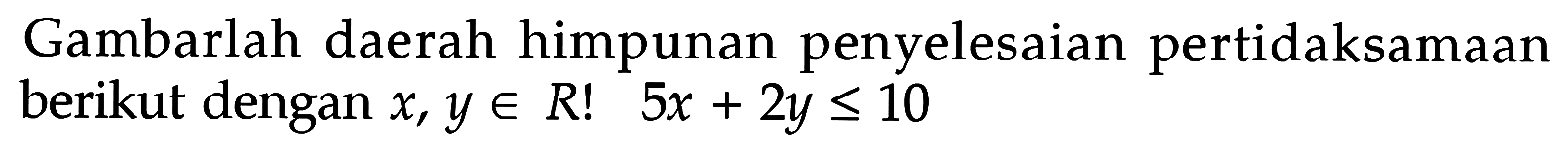 Gambarlah daerah himpunan penyelesaian pertidaksamaan berikut dengan x, y e R! 5x+2y<=10