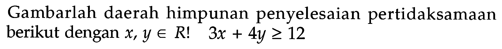 Gambarlah daerah himpunan penyelesaian pertidaksamaan berikut dengan x, y e R! 3x+4y>=12