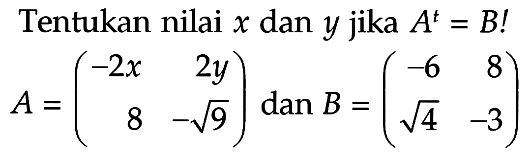 Tentukan nilai x dan y jika A^t=B! A=(-2x 2y 8 -akar(9)) dan B=(-6 8 akar(4) -3)