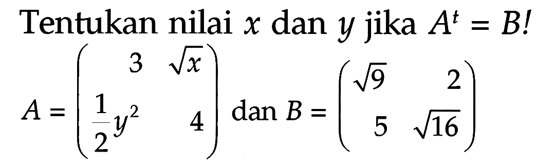 Tentukan nilai x dan y jika A^t=B! A=(3 akar(x) (1/2 y^2) 4) dan B=(akar(9) 2 5 akar(16))