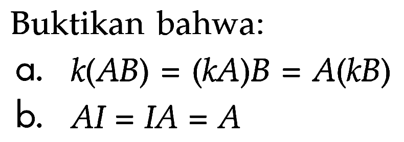 Buktikan bahwa: a. k(AB) = (kA)B = A(kB) b. AI = IA = A