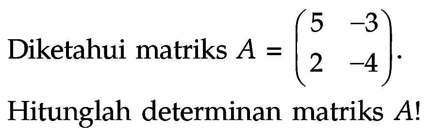 Diketahui matriks A=(5 -3 2 -4). Hitunglah determinan matriks A!