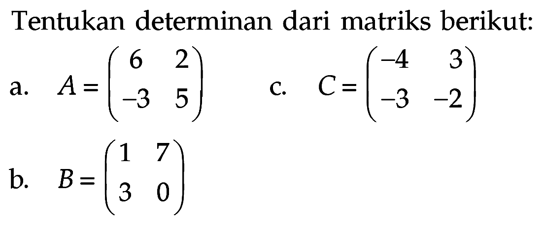 Tentukan determinan dari matriks berikut: a. A = (6 2 -3 5) b. B = (1 7 3 0) c. C = (-4 3 -3 -2)