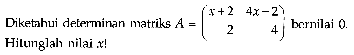 Diketahui determinan matriks A = (x+2 4x-2 2 4) bernilai 0. Hitunglah nilai x!