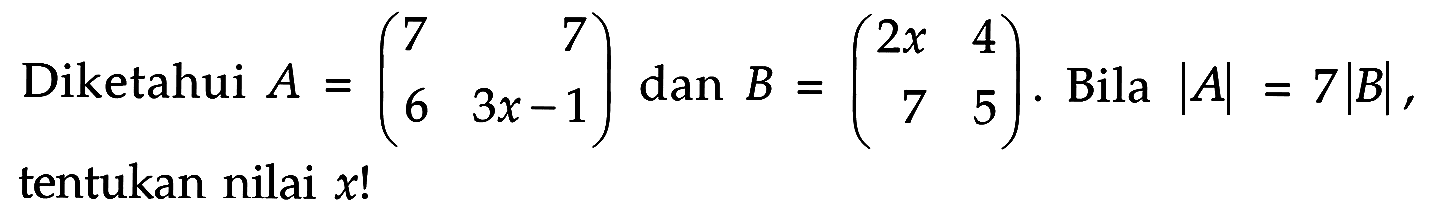 Diketahui A=(7 7 6 3x-1) dan B=(2x 4 7 5). Bila |A|=7|B|, tentukan nilai x!