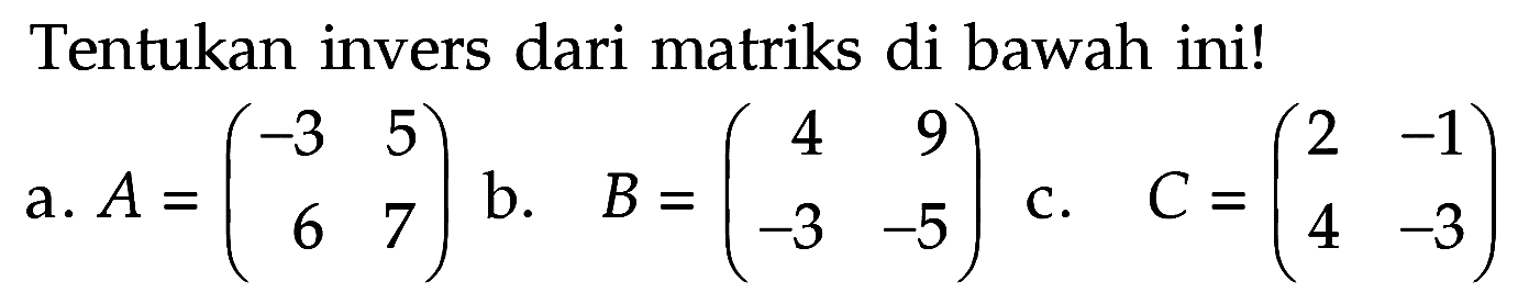 Tentukan invers dari matriks di bawah ini! a. A=(-3 5 6 7) b. B=(4 9 -3 -5) c. C=(2 -1 4 -3)