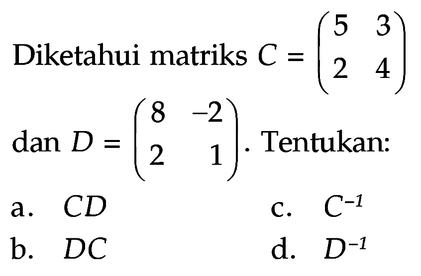 Diketahui matriks C = (5 3 2 4) dan D = (8 -2 2 1) Tentukan: