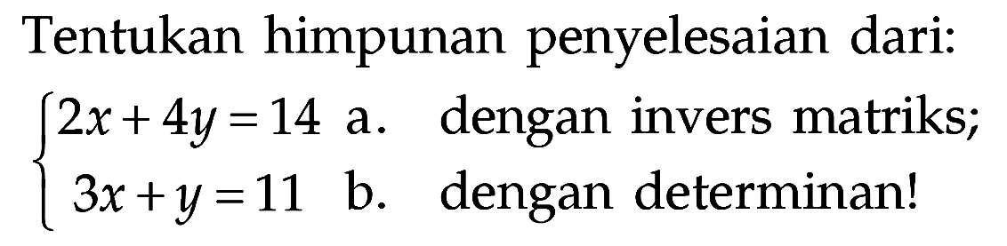 Tentukan himpunan penyelesaian dari : 2x+4y=14 3x+y=11 a. dengan invers matriks; b. dengan determinan!