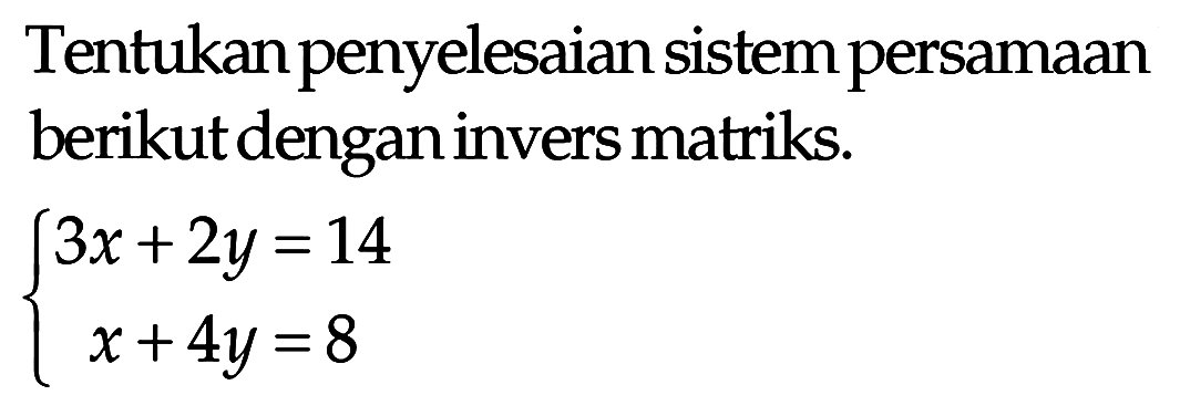 Tentukan penyelesaian sistem persamaan berikut dengan invers matriks. 3x+2y=14 x+4y=8