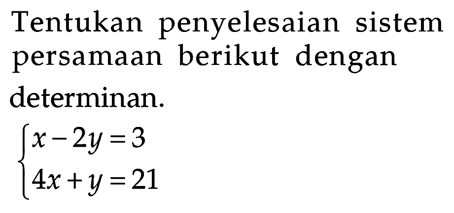 Tentukan penyelesaian sistem persamaan berikut dengan determinan. x-2y=3 4x+y=21