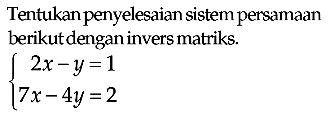 Tentukan penyelesaian sistem persamaan berikut dengan invers matriks. 2x-y=1 7x-4y=2