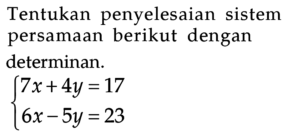 Tentukan penyelesaian sistem persamaan berikut dengan determinan. 7x+4y =17 6x - 5y = 23