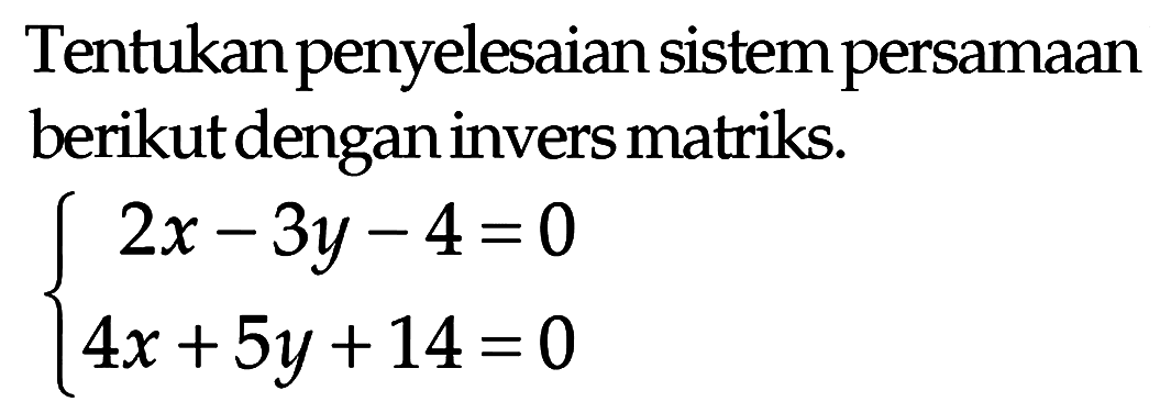 Tentukan penyelesaian sistem persamaan berikut dengan invers matriks. 2x-3y-4=0 4x+5y+14=0