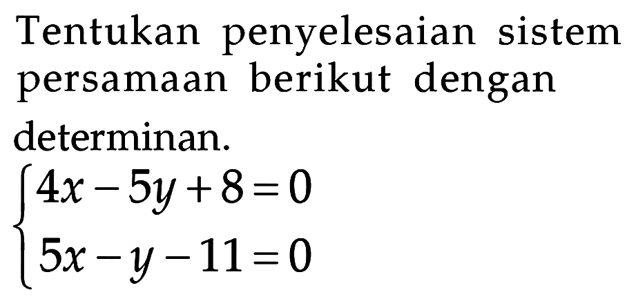 Tentukan penyelesaian sistem persamaan berikut dengan determinan. 4x-5y+8=0 5x-y-11=0