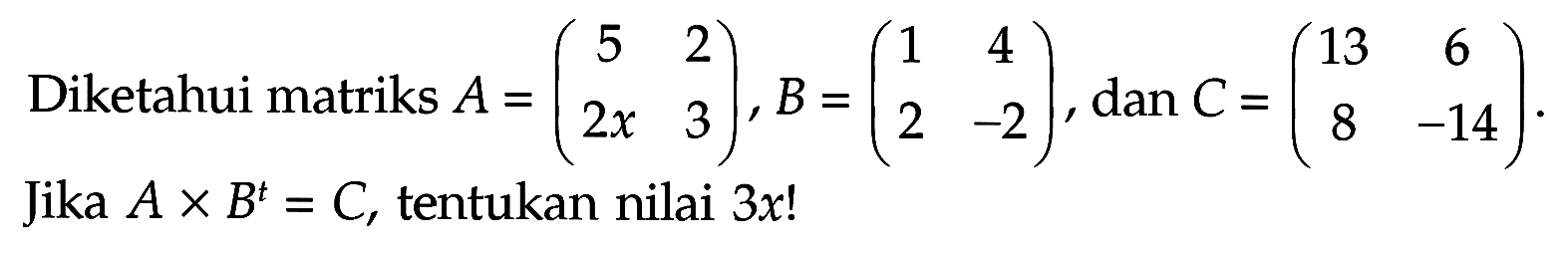 Diketahui matriks A=(5 2 2x 3), B=(1 4 2 -2), dan C=(13 6 8 -14). Jika AxB^t=C, tentukan nilai 3x!