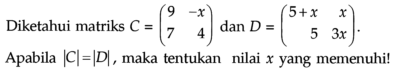 Diketahui matriks C=(9 -x 7 4) dan D=(5+x x 5 3x). Apabila |C|=|D|, maka tentukan nilai x yang memenuhi!