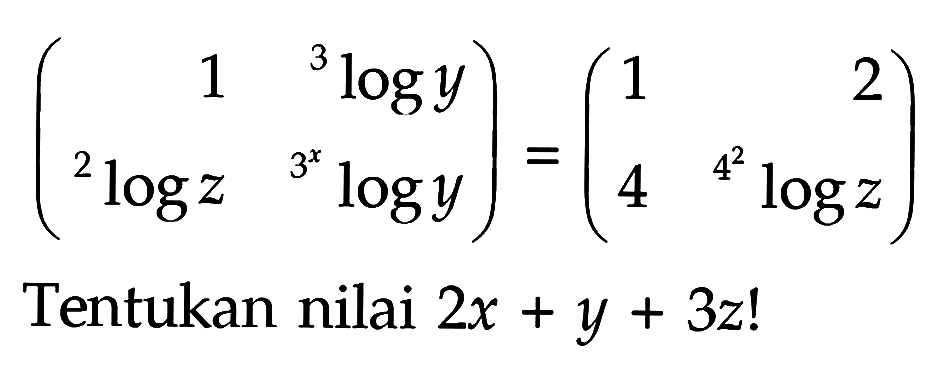 (1 3log(y) 2log(z) (3^x)log(y))=(1 2 4 (4^2)log(z)) Tentukan nilai 2x+y+3z!