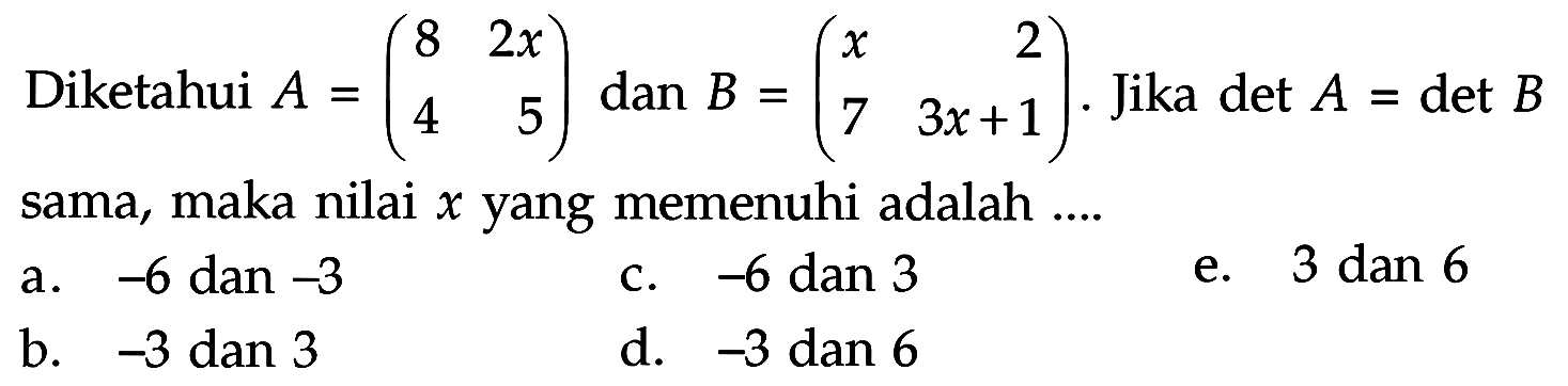 Diketahui A=(8 2x 4 5) dan B=(x 2 7 3x+1). Jika det A=det B sama, maka nilai x yang memenuhi adalah ....