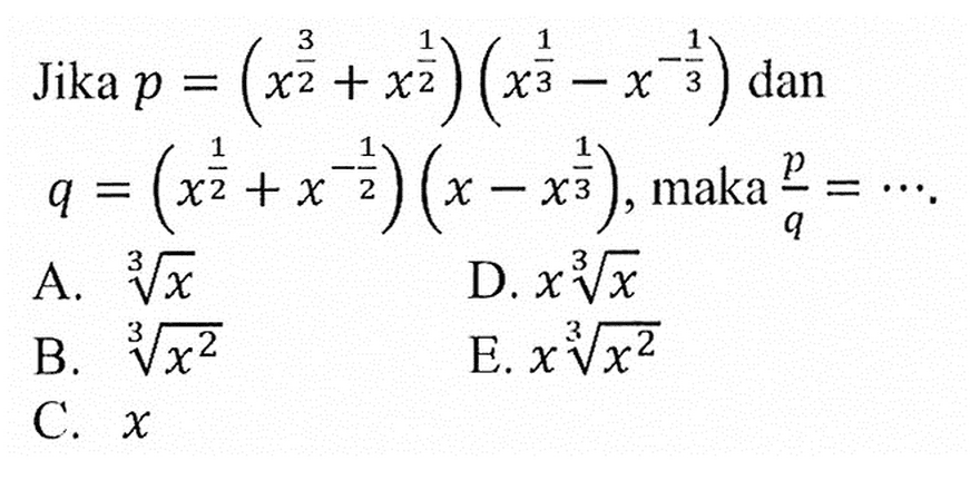 Jika p = (x^3/2 + x^1/2)( x^1/3 - x^-1/3) dan q =(x^1/2 + x^-1/2)( x- x^1/3) maka p/q = ...