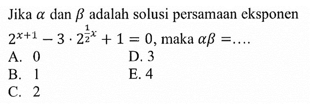 Jika alpha dan beta adalah solusi persamaan eksponen 2^(x+1)-3.2^(1/2 x)+1=0, maka alpha beta = ....