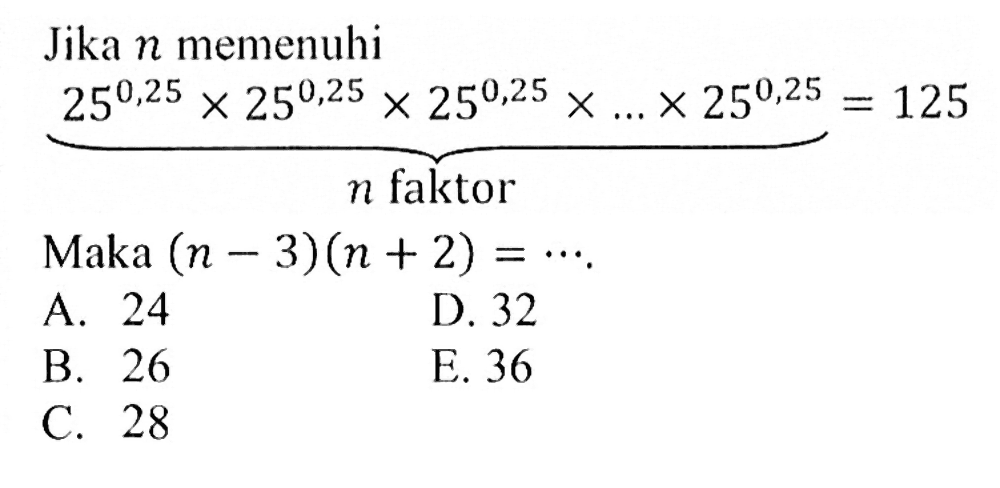 Jika n memenuhi 25^0,25 x 25^0,25 x 25^0,25 x ... x 25^0,25 = 125 n faktor Maka (n-3)(n+2) = ....