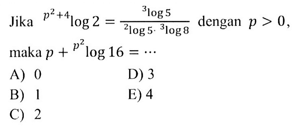 Jika (p^2+4)log2=(3log5)/(2log5.3log8) dengan p>0, maka p+(p^2)log16= ...