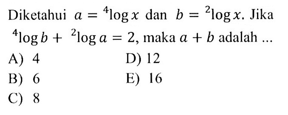 Diketahui a=4logx dan b=2logx. Jika 4logb+2loga=2, maka a+b adalah ...