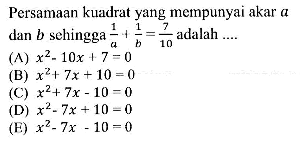 Persamaan kuadrat yang mempunyai akar a dan b sehingga 1/a+1/b=7/10 adalah ....