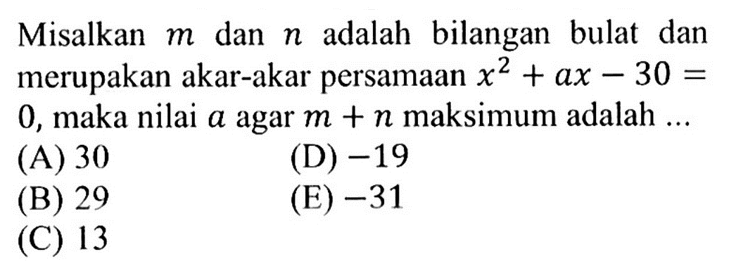 Misalkan m dan n adalah bilangan bulat dan merupakan akar-akar persamaan x^2+ax-30=0, maka nilai a agar m+n maksimum adalah ....