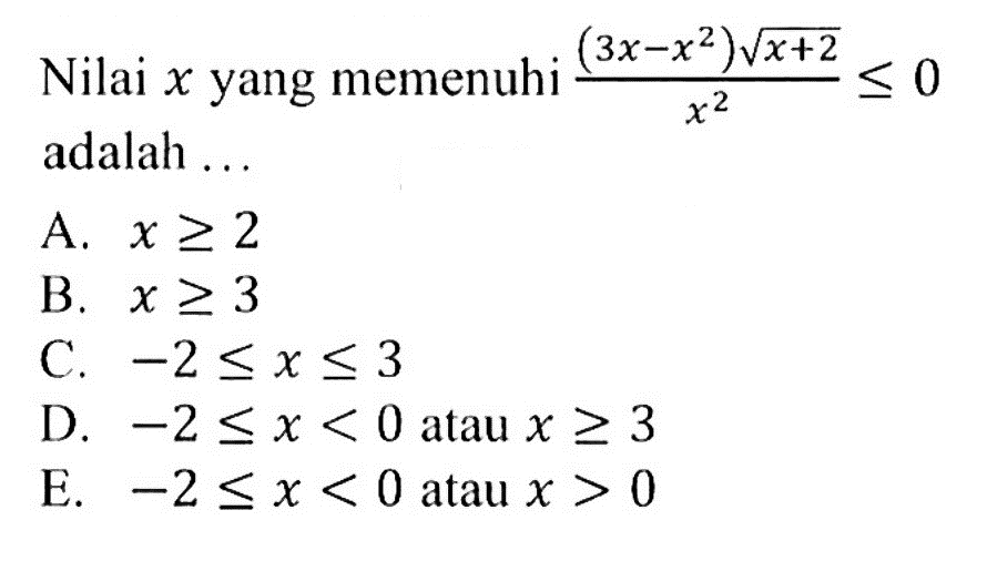 Nilai x yang memenuhi ((3x-x^2) (x+2)^(1/2))/(x^2)<=0 adalah . . .