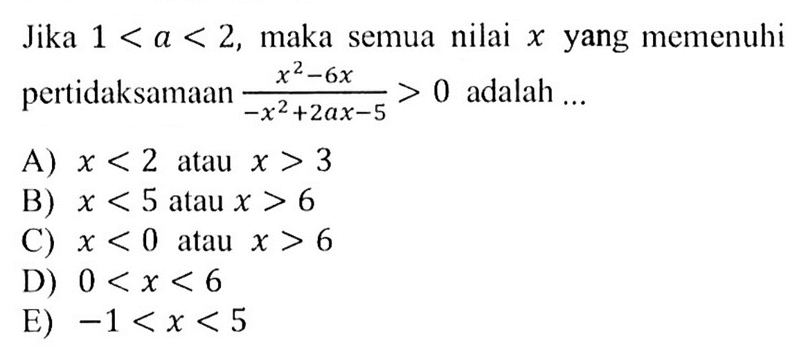 Jika 1 < a < 2, maka semua nilai yang memenuhi X pertidaksamaan (x^2 -6x)/(-x^2+2ax-5)> 0 adalah