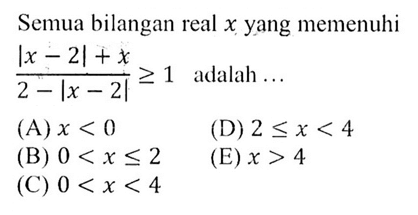 Semua bilangan real x yang memenuhi (|x-2|+x)/(2-|x-2|)>=1 adalah ...