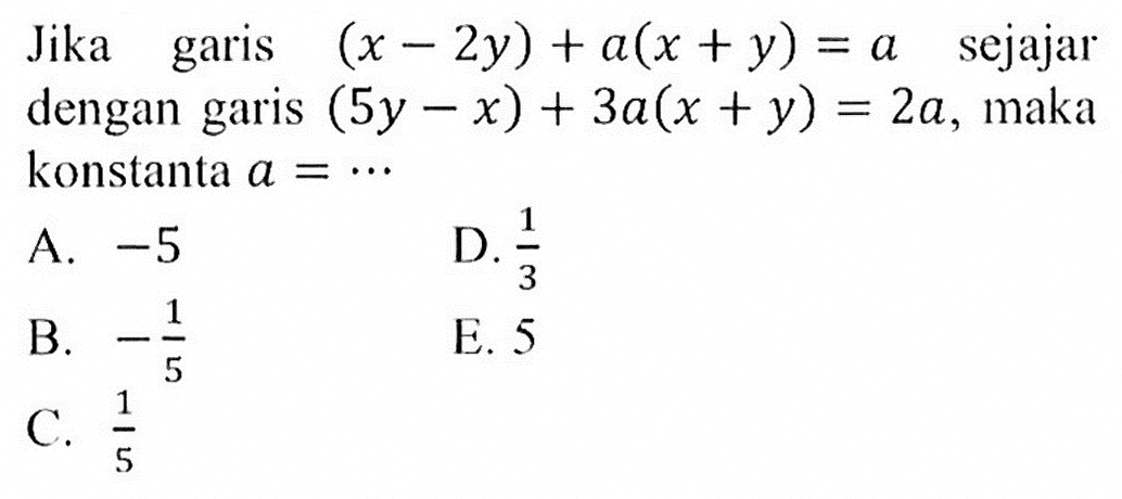 Jika garis (x - 2y) + a(x + y) = a sejajar dengan garis (5y - x) + 3a(x + y) = 2a, maka konstanta a = 1 ...