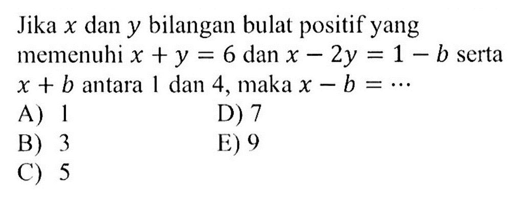 Jika x dan y bilangan bulat positif yang memenuhi x+y=6 dan x-2y=1-b serta x+b antara 1 dan 4, maka x-b= ...