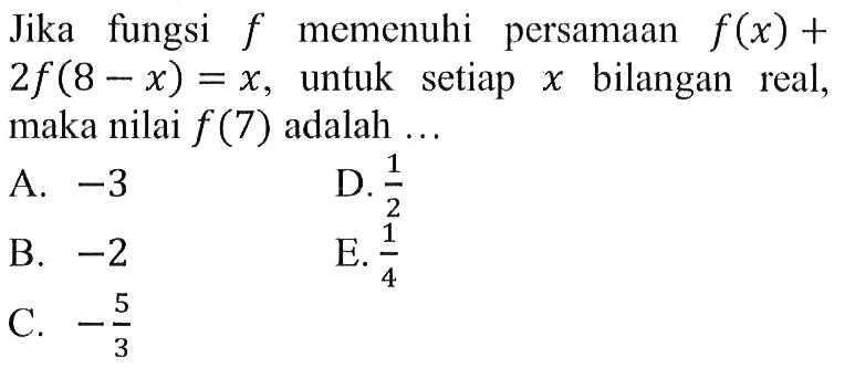 Jika fungsi  f  memenuhi persamaan  f(x)+2 f(8-x)=x , untuk setiap  x  bilangan real, maka nilai  f(7)  adalah ...
