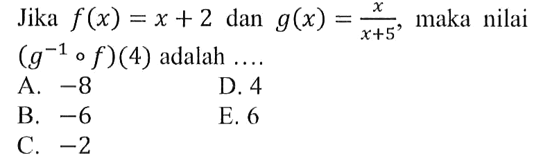 Jika  f(x)=x+2 dan g(x)=x/(x+5), maka nilai  (g^(-1)of)(4) adalah.... 