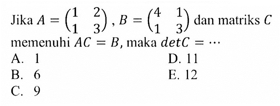 Jika A=(1 2 1 3), B=(4 1 1 3) dan matriks C memenuhi AC=B, maka detC= ...