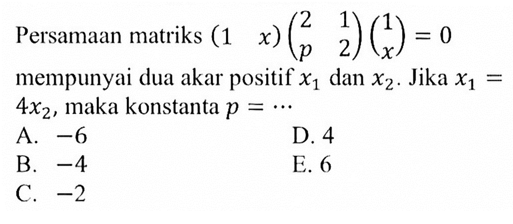 Persamaan matriks (1 x)(2 1 p 2)(1 x)=0 mempunyai dua akar positif X1 dan x2. Jika X1=4x2, maka konstanta p =